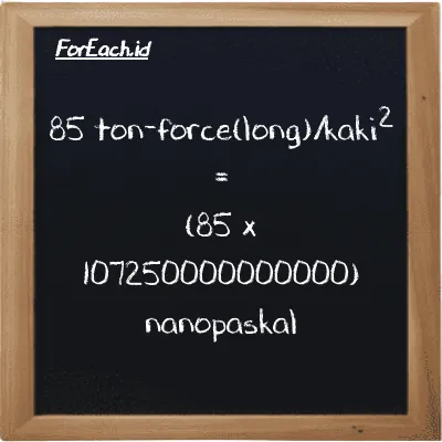 How to convert ton-force(long)/foot<sup>2</sup> to nanopascal: 85 ton-force(long)/foot<sup>2</sup> (LT f/ft<sup>2</sup>) is equivalent to 85 times 107250000000000 nanopascal (nPa)